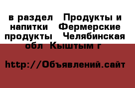  в раздел : Продукты и напитки » Фермерские продукты . Челябинская обл.,Кыштым г.
